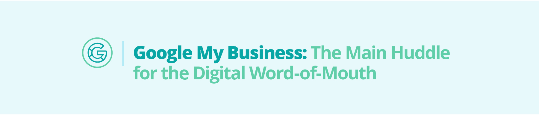 Google My Business: The Main Huddle for the Digital Word-of-Mouth